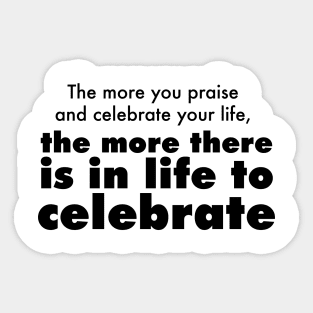 The more you praise and celebrate your life, the more there is in life to celebrate Sticker